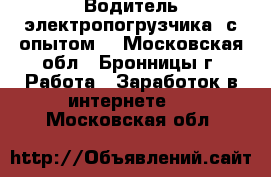 Водитель электропогрузчика (с опытом) - Московская обл., Бронницы г. Работа » Заработок в интернете   . Московская обл.